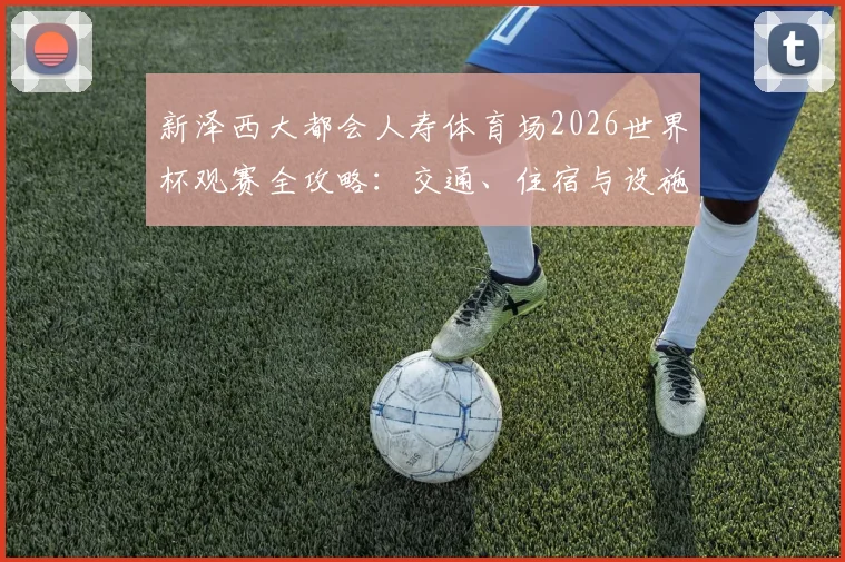 新泽西大都会人寿体育场2026世界杯观赛全攻略：交通、住宿与设施详解