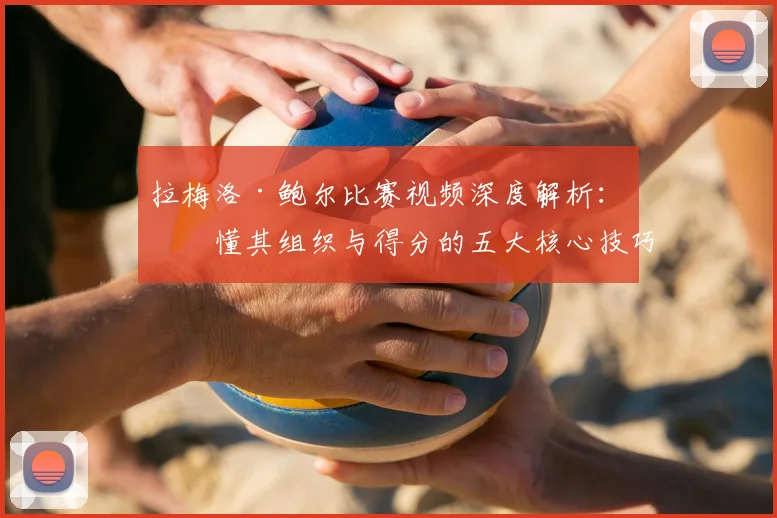 拉梅洛·鲍尔比赛视频深度解析：看懂其组织与得分的五大核心技巧