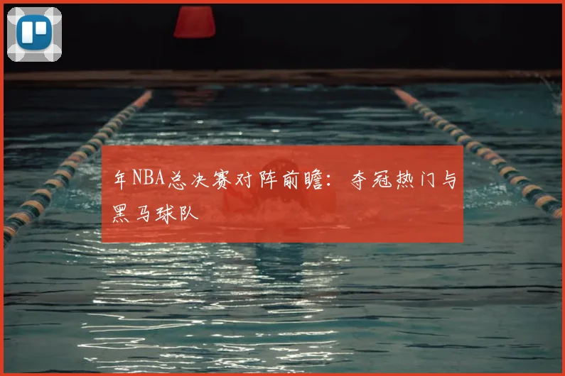 年NBA总决赛对阵前瞻：夺冠热门与黑马球队
