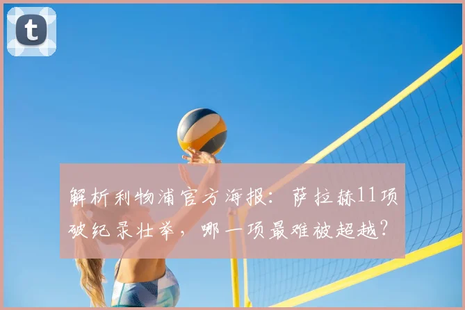 解析利物浦官方海报：萨拉赫11项破纪录壮举，哪一项最难被超越？